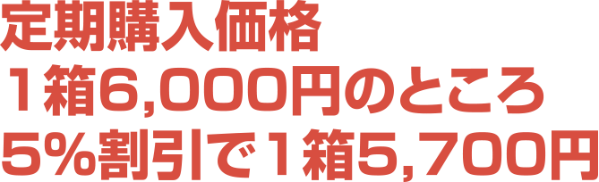 定期購入価格1箱6,000円のところ5%割引で1箱5,700円